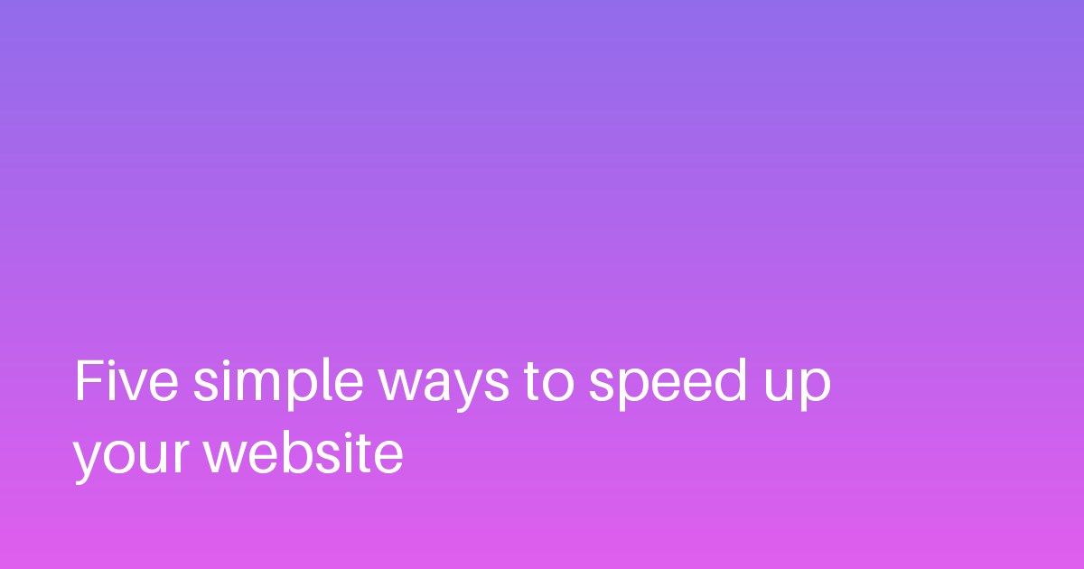 Five simple ways to speed up your website
