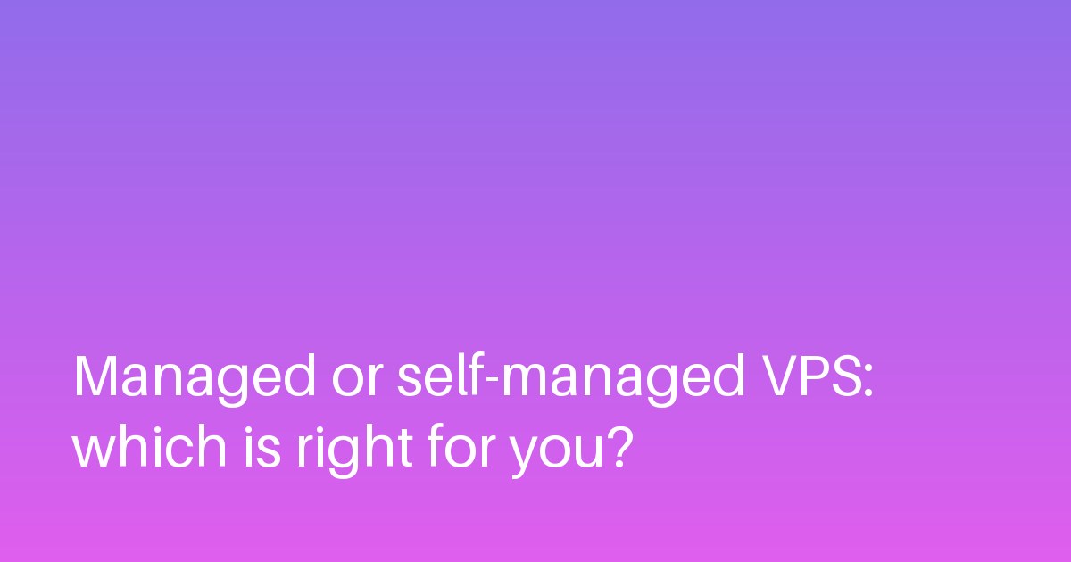 Managed or self-managed VPS: which is right for you?